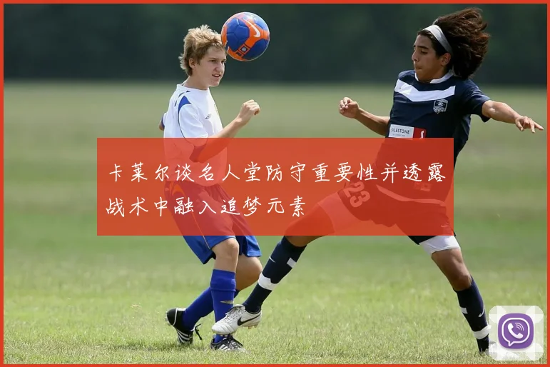 卡莱尔谈名人堂防守重要性并透露战术中融入追梦元素