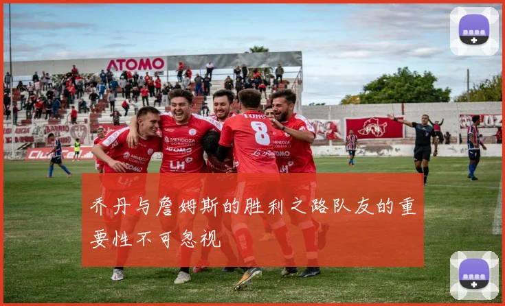 乔丹与詹姆斯的胜利之路队友的重要性不可忽视