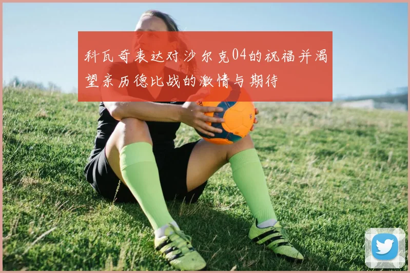 科瓦奇表达对沙尔克04的祝福并渴望亲历德比战的激情与期待