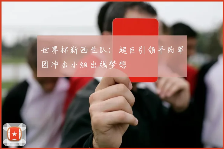 世界杯新西兰队:超巨引领平民军团冲击小组出线梦想
