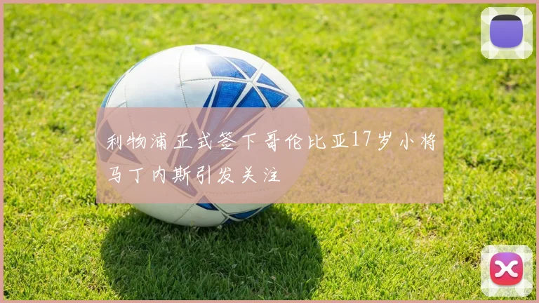 利物浦正式签下哥伦比亚17岁小将马丁内斯引发关注