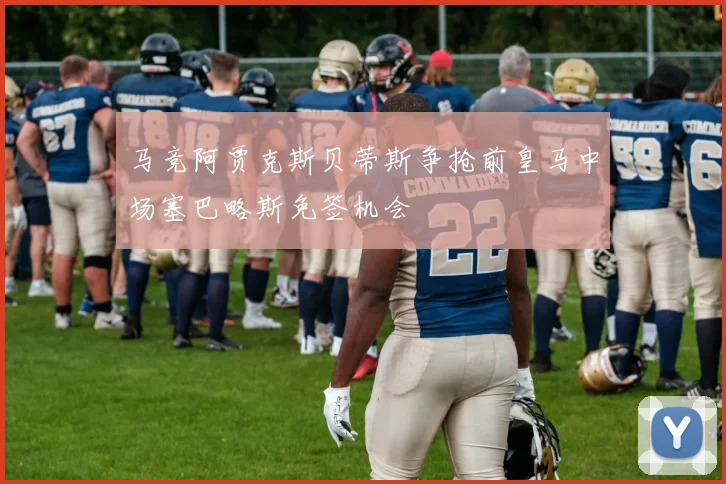 马竞阿贾克斯贝蒂斯争抢前皇马中场塞巴略斯免签机会