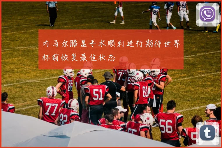 内马尔膝盖手术顺利进行期待世界杯前恢复最佳状态