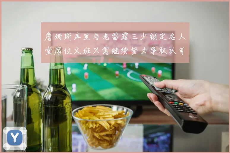詹姆斯库里与老雷霆三少锁定名人堂席位文班只需继续努力争取认可