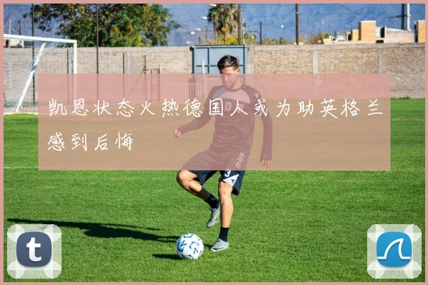 凯恩状态火热德国人或为助英格兰感到后悔