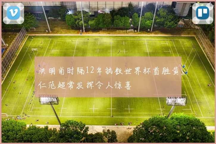 洪明甫时隔12年执教世界杯首胜黄仁范超常发挥令人惊喜