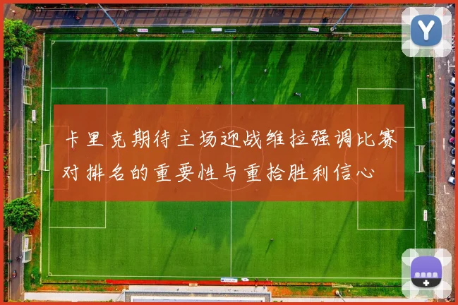 卡里克期待主场迎战维拉强调比赛对排名的重要性与重拾胜利信心