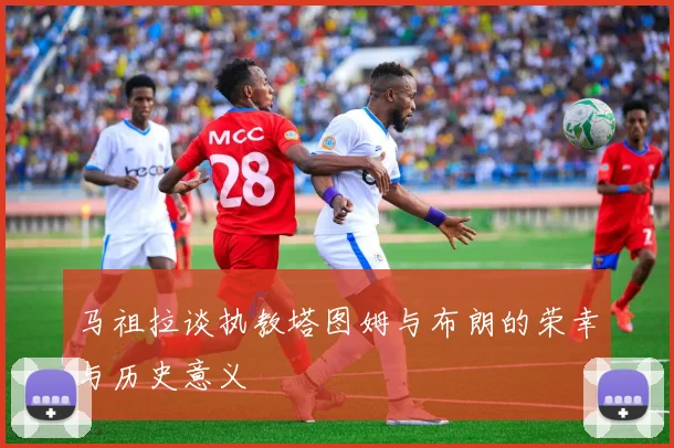 马祖拉谈执教塔图姆与布朗的荣幸与历史意义