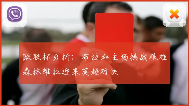 欧联杯分析：布拉加主场挑战艰难森林维拉迎来英超对决